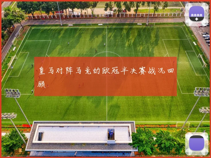 皇马对阵马竞的欧冠半决赛战况回顾