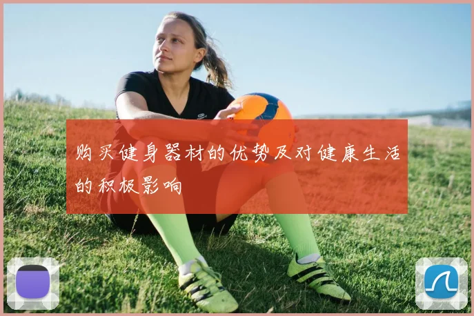 购买健身器材的优势及对健康生活的积极影响