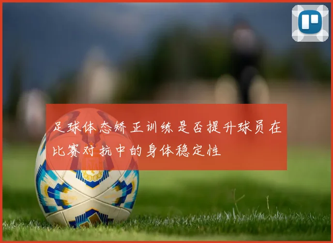 足球体态矫正训练是否提升球员在比赛对抗中的身体稳定性
