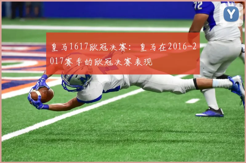皇马1617欧冠决赛:皇马在2016-2017赛季的欧冠决赛表现