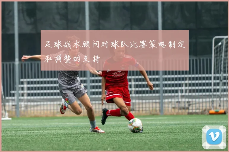 足球战术顾问对球队比赛策略制定和调整的支持