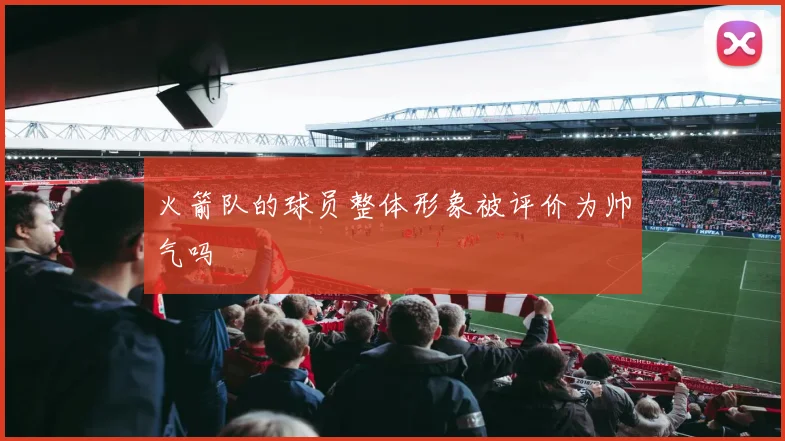 火箭队的球员整体形象被评价为帅气吗