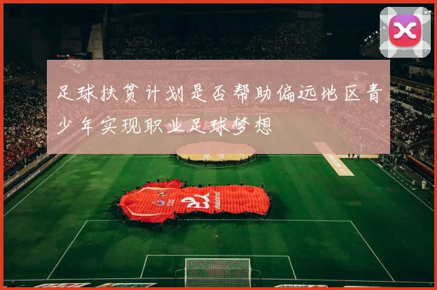 足球扶贫计划是否帮助偏远地区青少年实现职业足球梦想