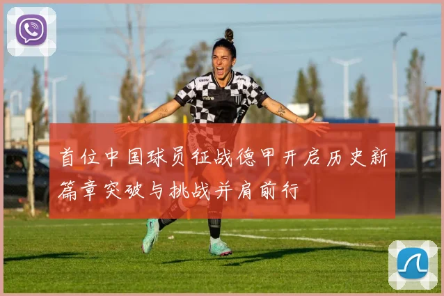 首位中国球员征战德甲开启历史新篇章突破与挑战并肩前行