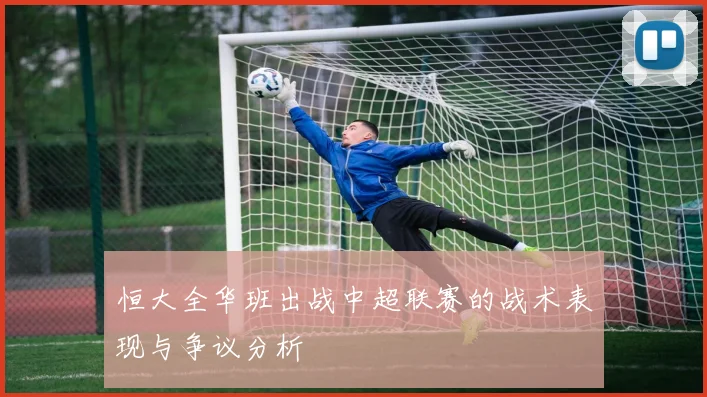 恒大全华班出战中超联赛的战术表现与争议分析