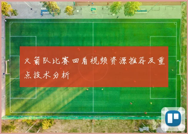 火箭队比赛回看视频资源推荐及重点技术分析